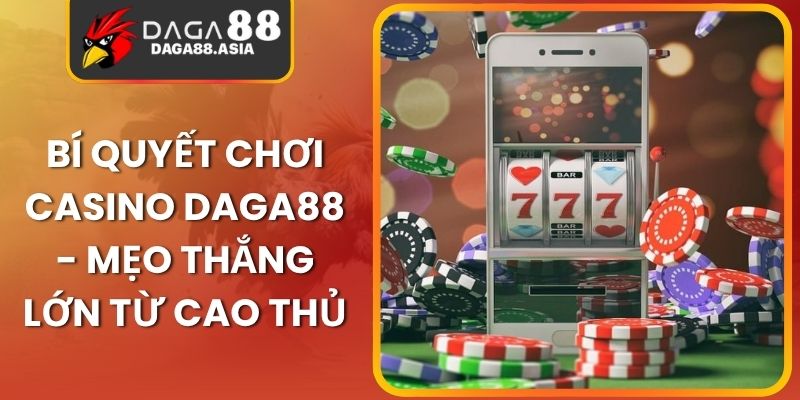 Bí Quyết Chơi Casino Daga88 - Mẹo Thắng Lớn Từ Cao Thủ