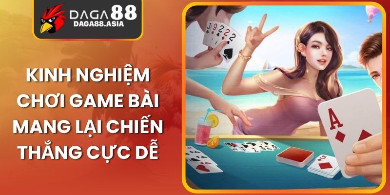 Kinh Nghiệm Chơi Game Bài Mang Lại Chiến Thắng Cực Dễ