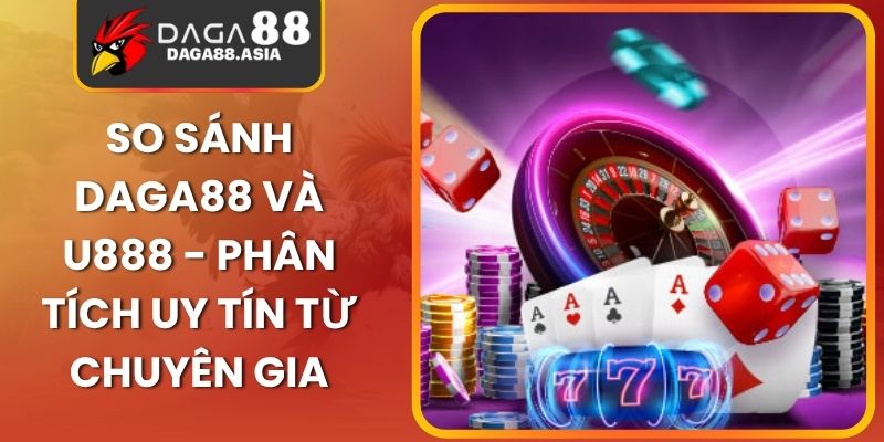 So Sánh Daga88 Và U888 - Phân Tích Uy Tín Từ Chuyên Gia